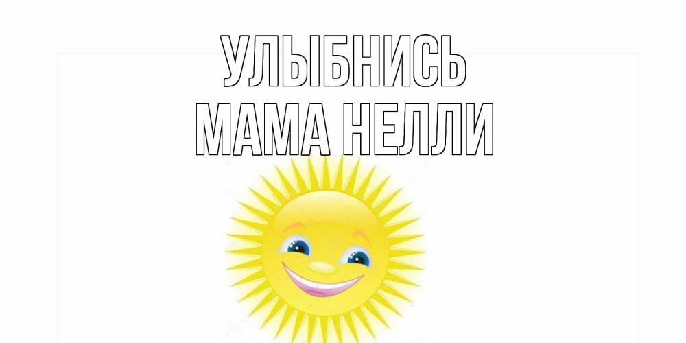 Открытка на каждый день с именем, Мама-Нелли Улыбнись пожелания позитивные Прикольная открытка с пожеланием онлайн скачать бесплатно 