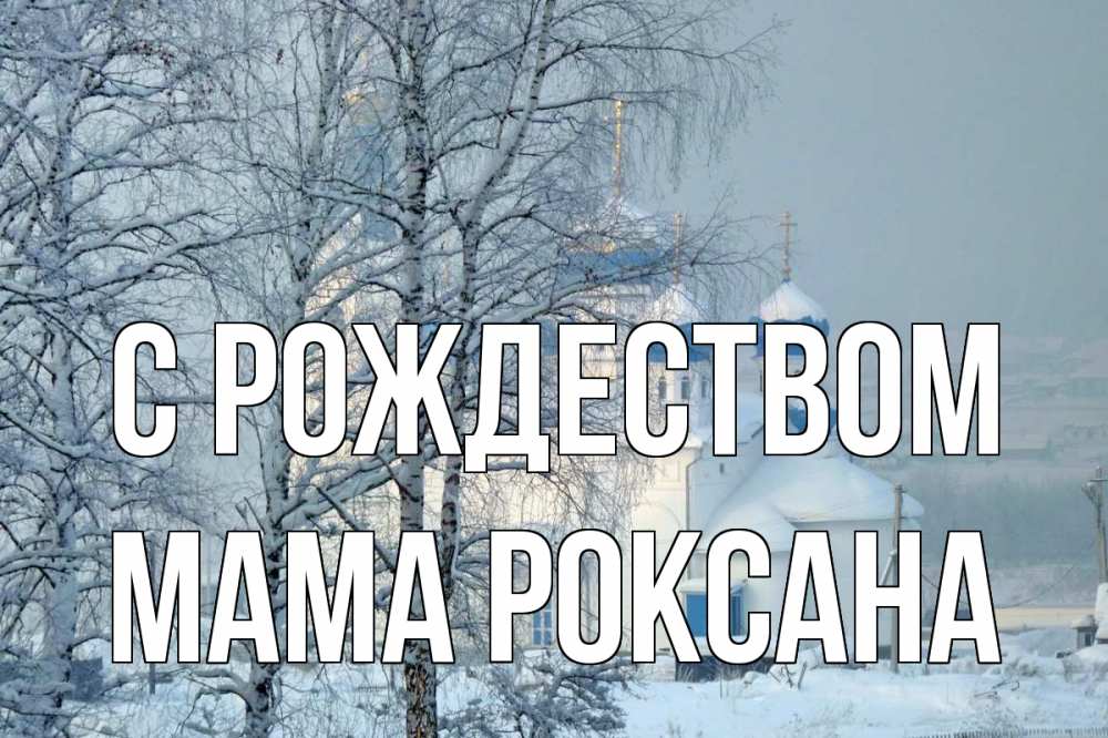 Открытка на каждый день с именем, Мама-Роксана С рождеством храм, зима Прикольная открытка с пожеланием онлайн скачать бесплатно 