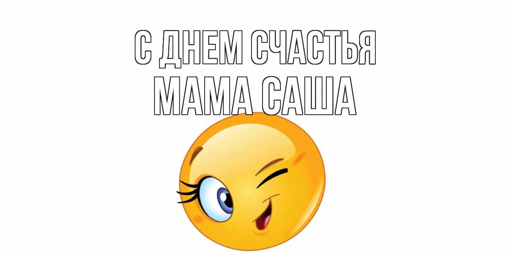 Открытка на каждый день с именем, Мама-Саша С днем счастья улыбка Прикольная открытка с пожеланием онлайн скачать бесплатно 