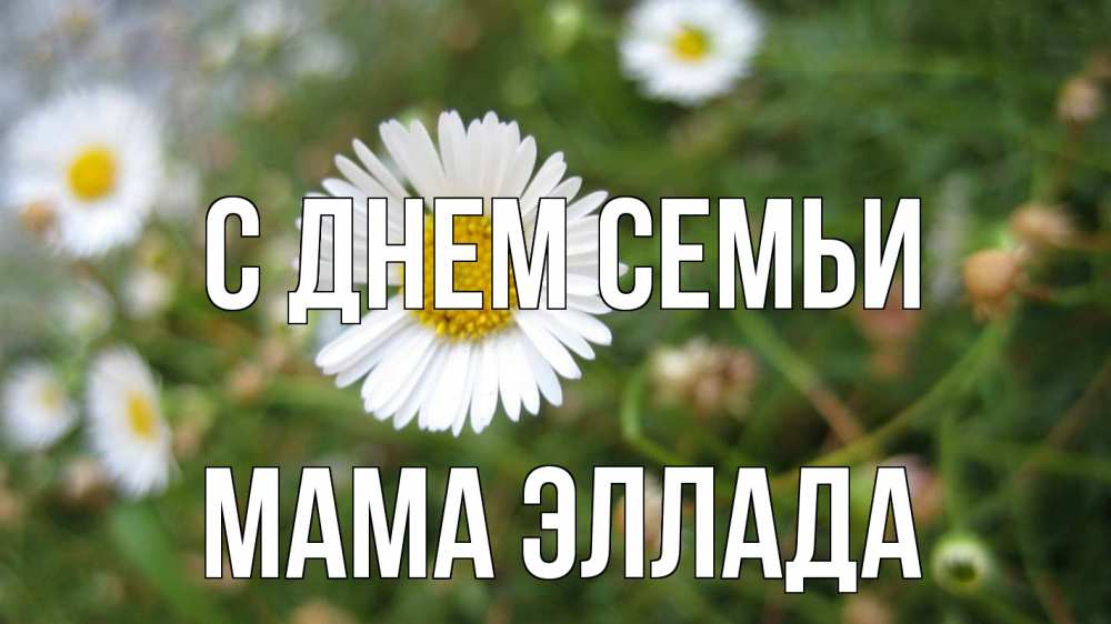 Открытка на каждый день с именем, Мама-Эллада С днем семьи с днем семьи Прикольная открытка с пожеланием онлайн скачать бесплатно 