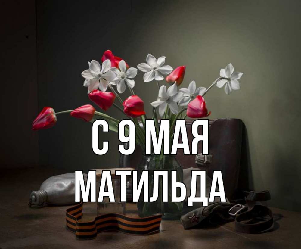 Открытка на каждый день с именем, Матильда С 9 мая 9 мая Прикольная открытка с пожеланием онлайн скачать бесплатно 