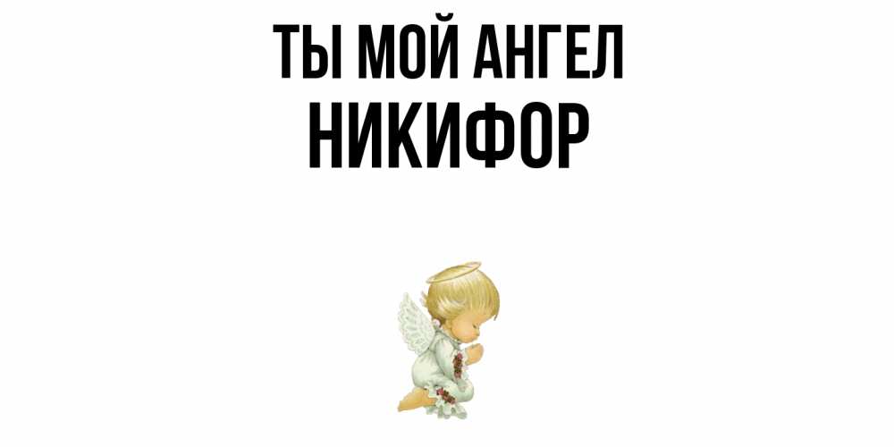 Открытка на каждый день с именем, Никифор Ты мой ангел ангел Прикольная открытка с пожеланием онлайн скачать бесплатно 