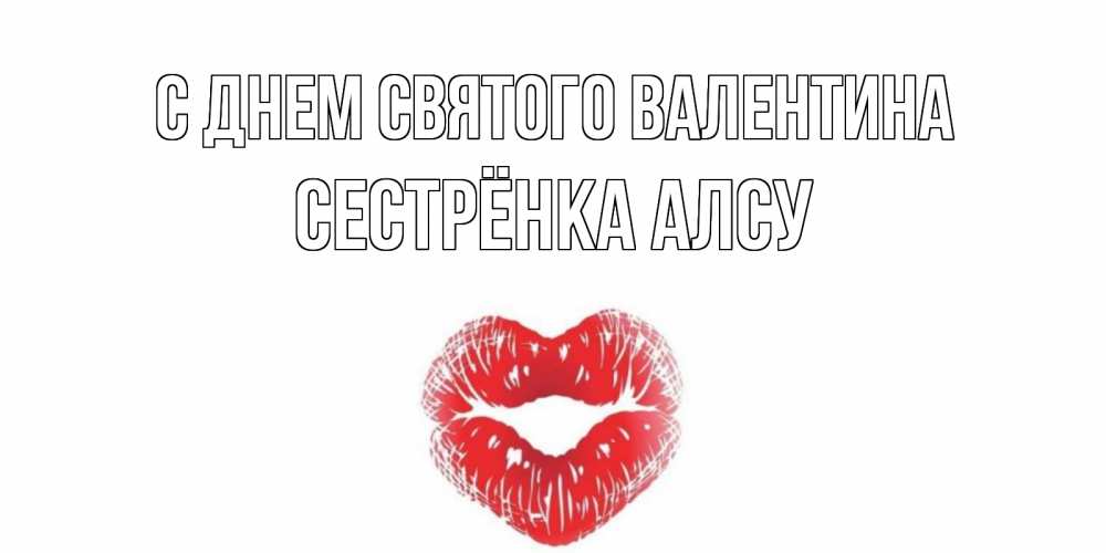 Открытка на каждый день с именем, Сестрёнка-Алсу С днем Святого Валентина валентинка с губками на день всех влюбленных Прикольная открытка с пожеланием онлайн скачать бесплатно 