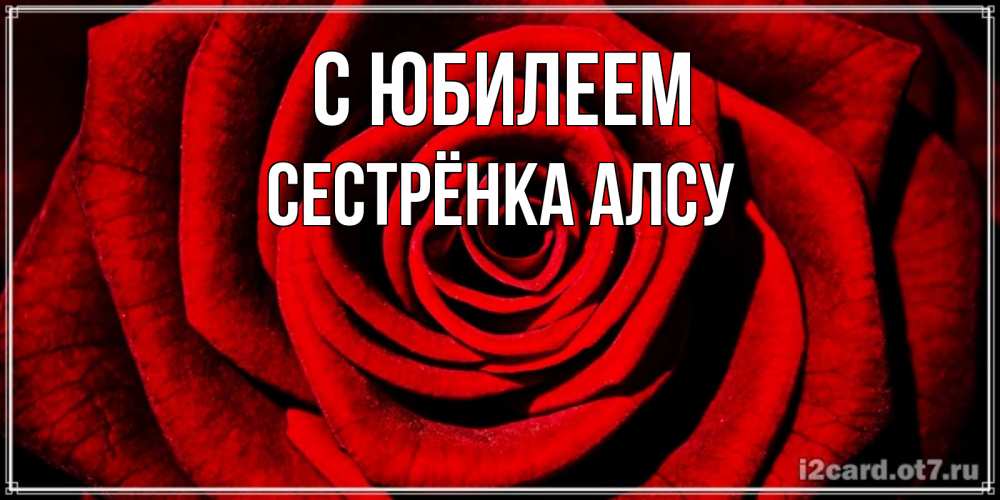 Открытка на каждый день с именем, Сестрёнка-Алсу С юбилеем алая роза Прикольная открытка с пожеланием онлайн скачать бесплатно 