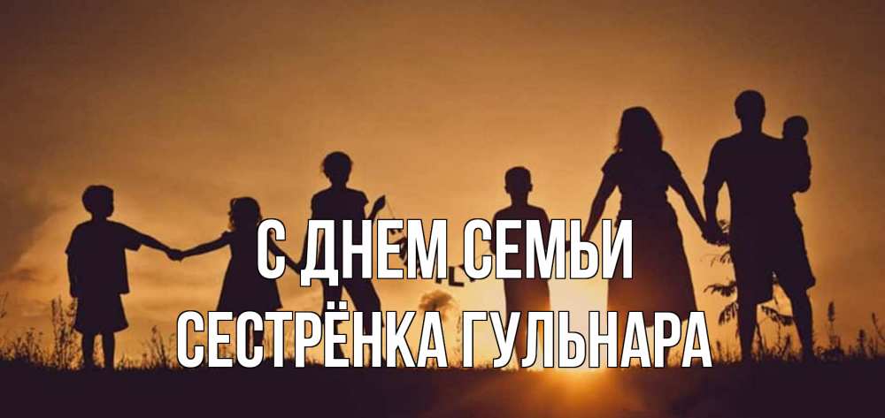 Открытка на каждый день с именем, Сестрёнка-Гульнара С днем семьи любовь, верность, семья Прикольная открытка с пожеланием онлайн скачать бесплатно 