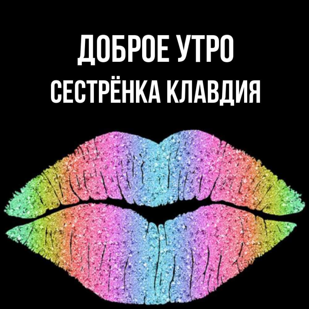 Открытка на каждый день с именем, Сестрёнка-Клавдия Доброе утро радужные губы Прикольная открытка с пожеланием онлайн скачать бесплатно 