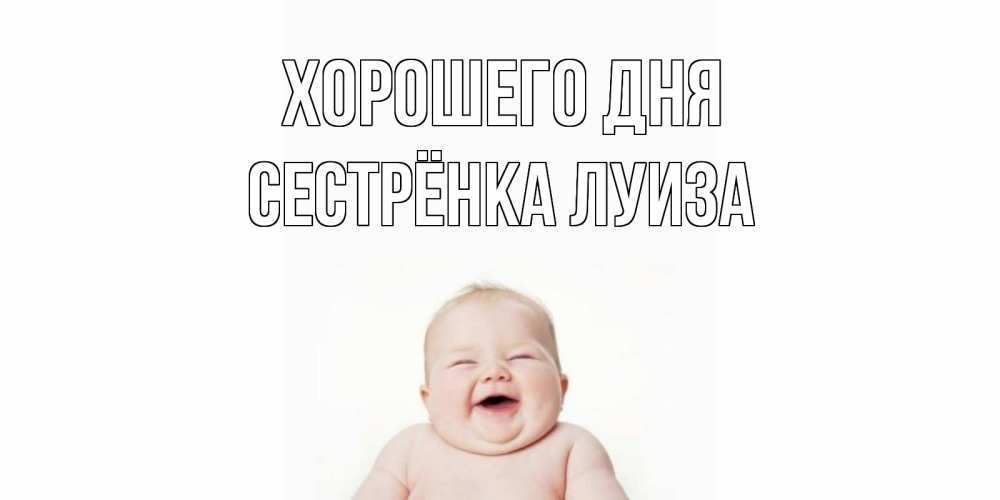 Открытка на каждый день с именем, Сестрёнка-Луиза Хорошего дня открытка для поднятия настроения Прикольная открытка с пожеланием онлайн скачать бесплатно 
