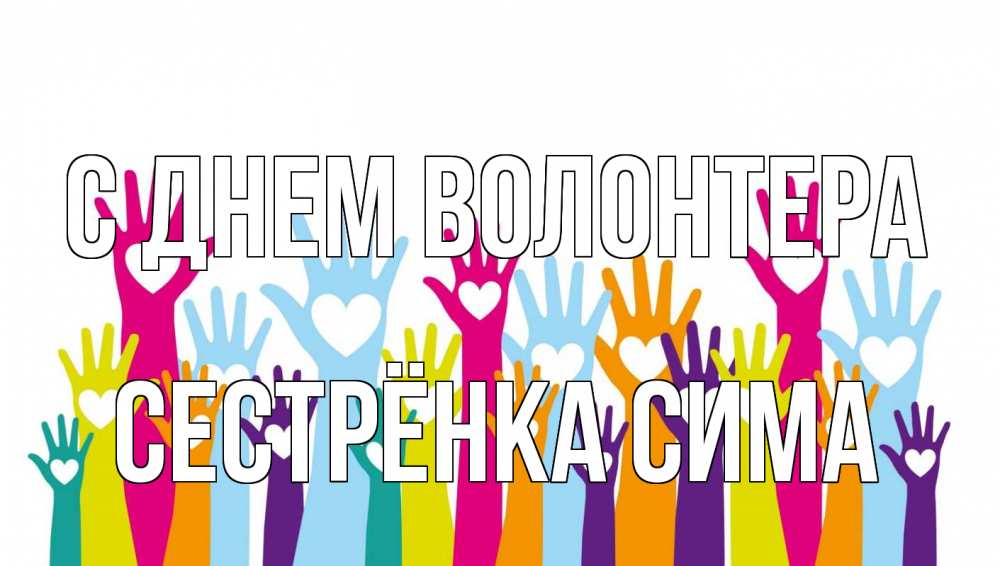 Открытка на каждый день с именем, Сестрёнка-Сима С днем волонтера С днем волонтера Прикольная открытка с пожеланием онлайн скачать бесплатно 