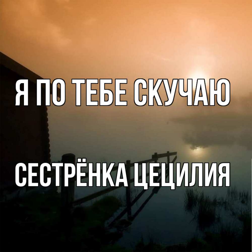 Открытка на каждый день с именем, Сестрёнка-Цецилия Я по тебе скучаю приходи ко мне на чай Прикольная открытка с пожеланием онлайн скачать бесплатно 