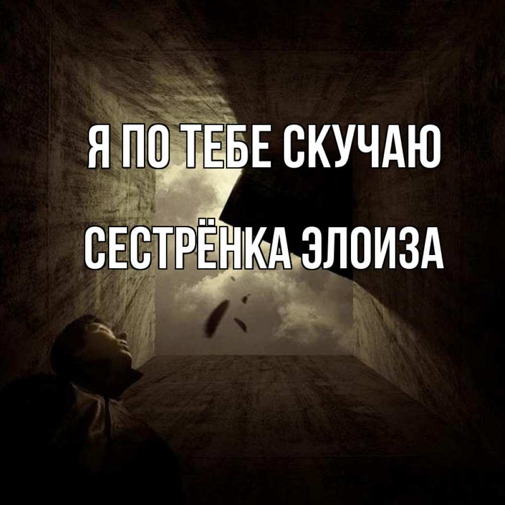 Открытка на каждый день с именем, Сестрёнка-Элоиза Я по тебе скучаю тут Прикольная открытка с пожеланием онлайн скачать бесплатно 