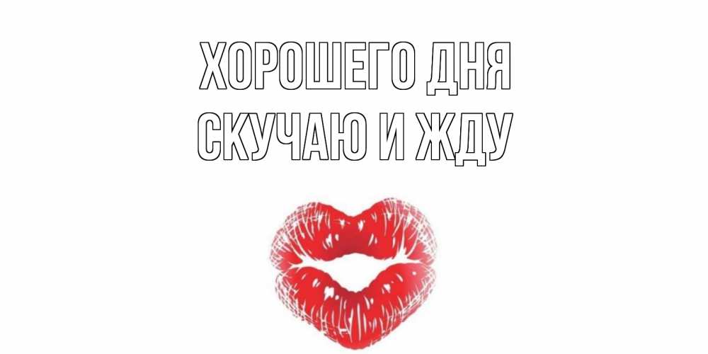 Открытка на каждый день с именем, Скучаю-и-жду Хорошего дня Поцелуй Прикольная открытка с пожеланием онлайн скачать бесплатно 