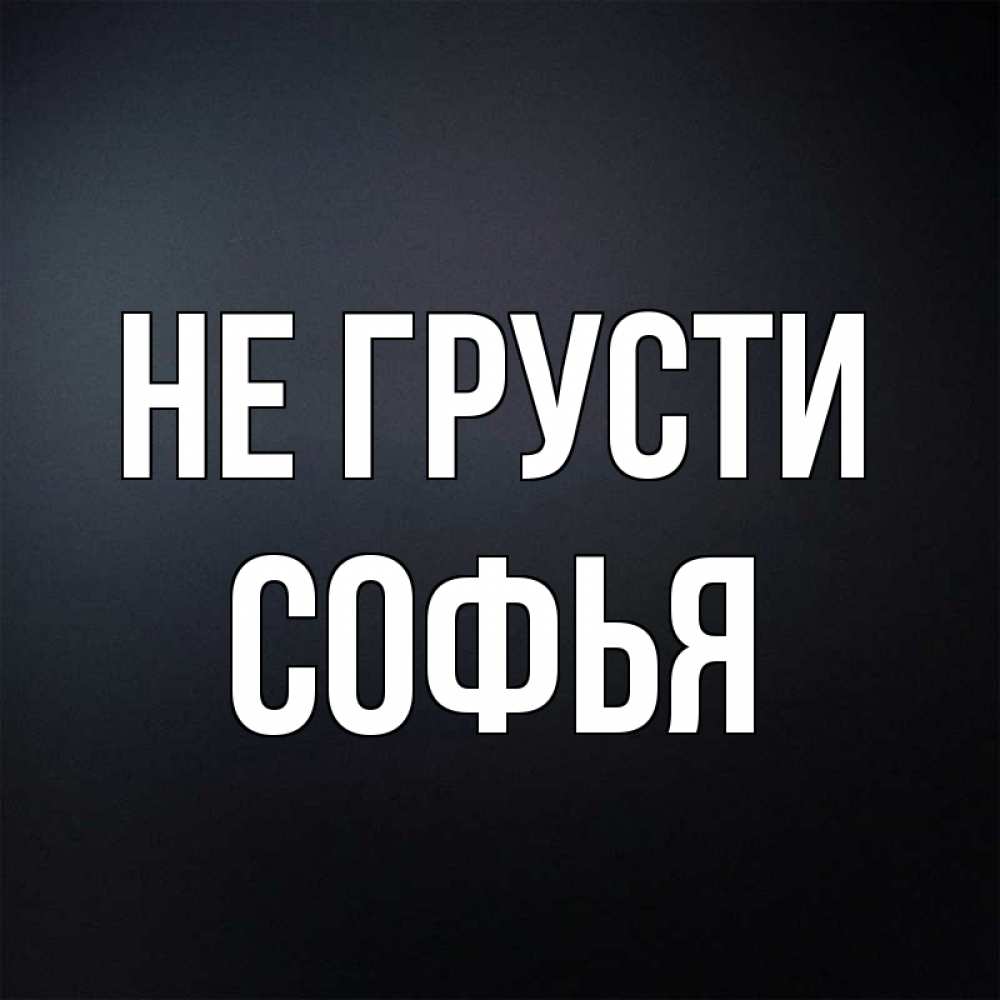 Открытка на каждый день с именем, Софья Не грусти Градиент серый Прикольная открытка с пожеланием онлайн скачать бесплатно 