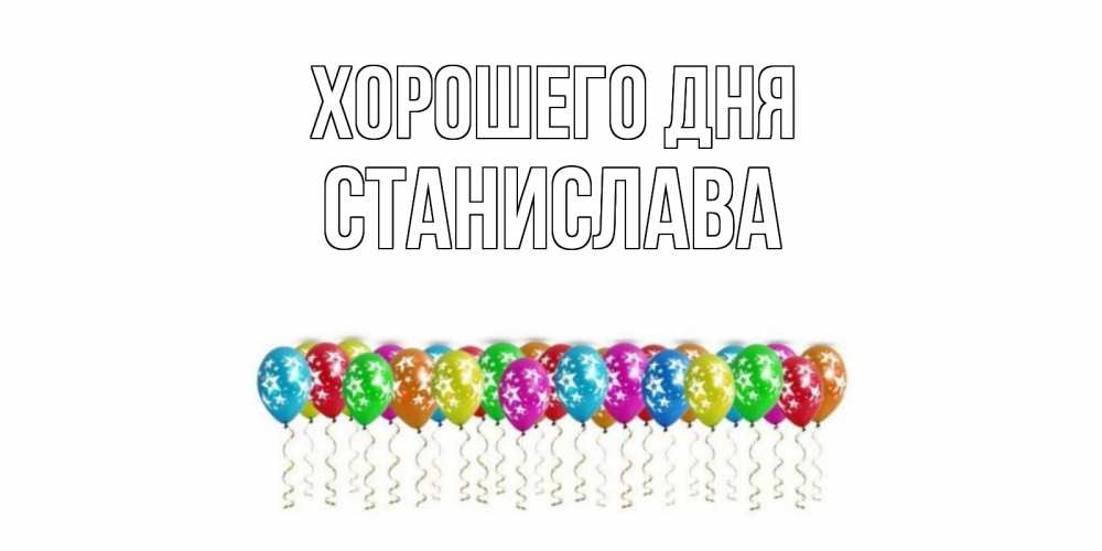 Открытка на каждый день с именем, Станислава Хорошего дня прекрасного дня Прикольная открытка с пожеланием онлайн скачать бесплатно 