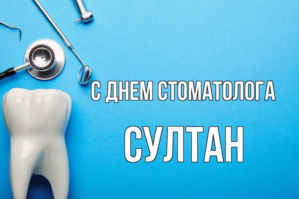 Открытка на каждый день с именем, Султан С днем стоматолога с днем стоматолога Прикольная открытка с пожеланием онлайн скачать бесплатно 