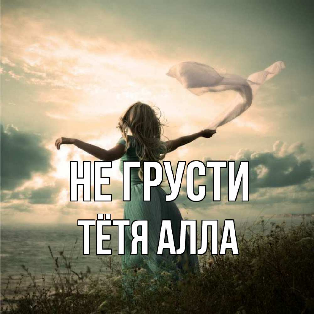 Открытка на каждый день с именем, Тётя-Алла Не грусти красивая девушка  в платье Прикольная открытка с пожеланием онлайн скачать бесплатно 