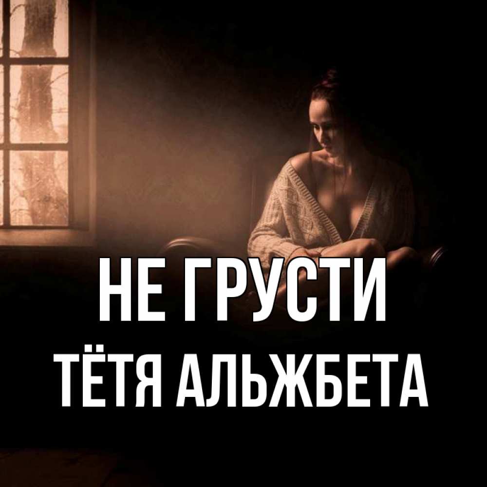 Открытка на каждый день с именем, Тётя-Альжбета Не грусти сидя у окна Прикольная открытка с пожеланием онлайн скачать бесплатно 