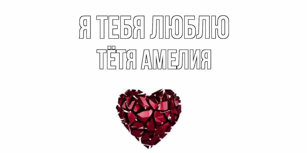Открытка на каждый день с именем, Тётя-Амелия Я тебя люблю рубин, любовь Прикольная открытка с пожеланием онлайн скачать бесплатно 