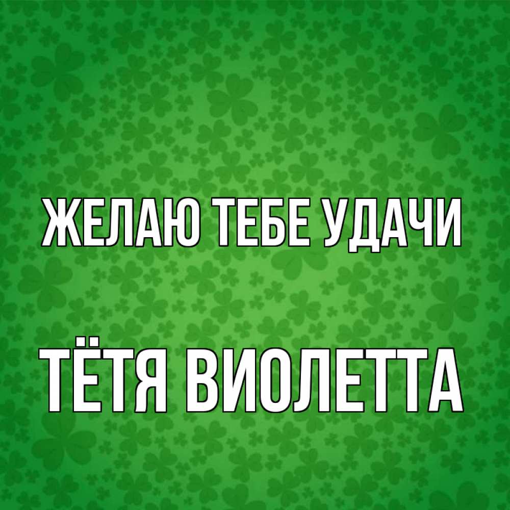 Открытка на каждый день с именем, Тётя-Виолетта Желаю тебе удачи много листочков на удачу Прикольная открытка с пожеланием онлайн скачать бесплатно 