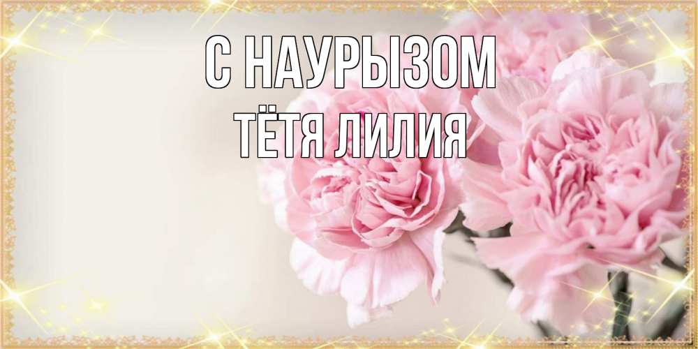 Открытка на каждый день с именем, Тётя-Лилия С наурызом открытка с розовыми цветами в рамочке с подписью праздник весны наурыз Прикольная открытка с пожеланием онлайн скачать бесплатно 