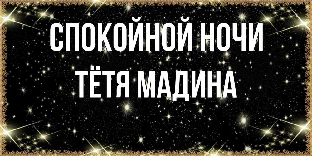 Открытка на каждый день с именем, Тётя-Мадина Спокойной ночи засыпаем под звездами Прикольная открытка с пожеланием онлайн скачать бесплатно 
