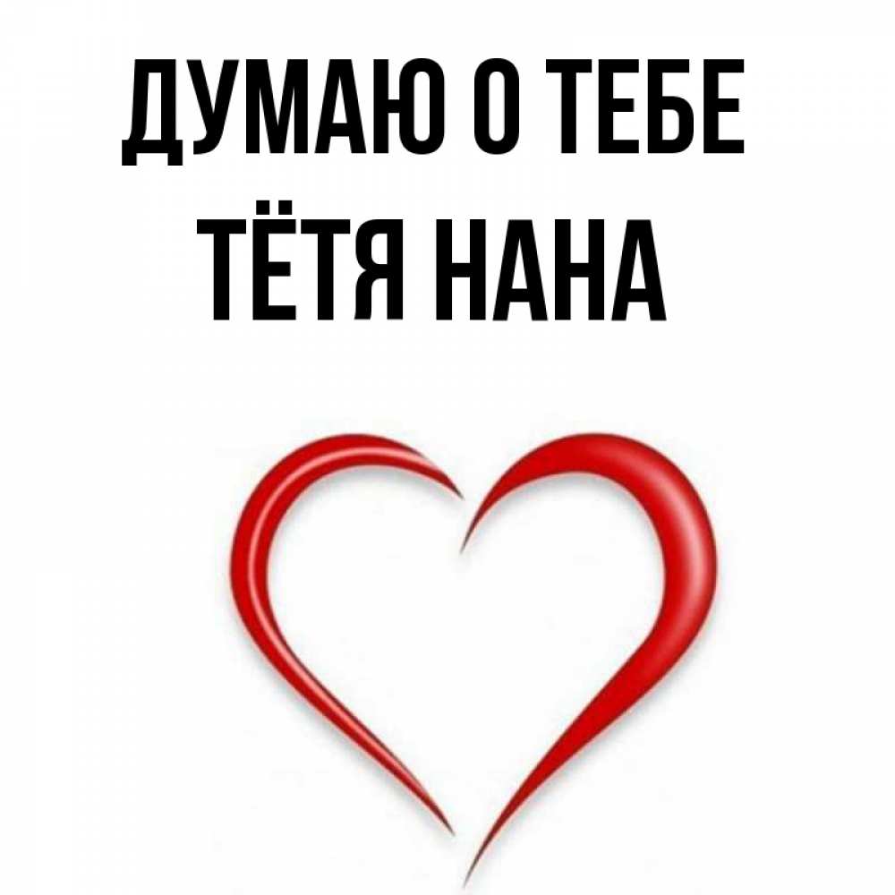 Открытка на каждый день с именем, Тётя-Нана Думаю о тебе для возлюбленной Прикольная открытка с пожеланием онлайн скачать бесплатно 