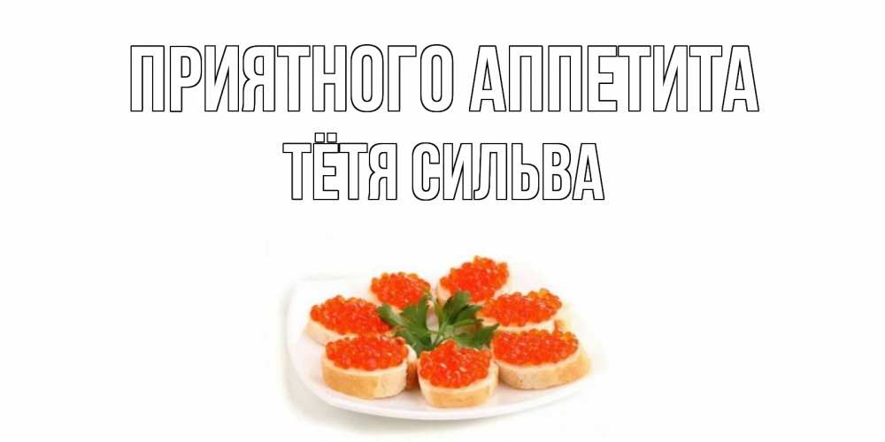 Открытка на каждый день с именем, Тётя-Сильва Приятного аппетита бутерброд,красная икра Прикольная открытка с пожеланием онлайн скачать бесплатно 