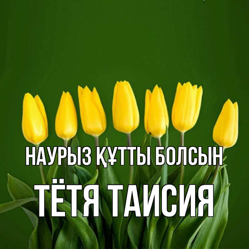 Открытка на каждый день с именем, Тётя-Таисия Наурыз құтты болсын желтого цвета 3 Прикольная открытка с пожеланием онлайн скачать бесплатно 