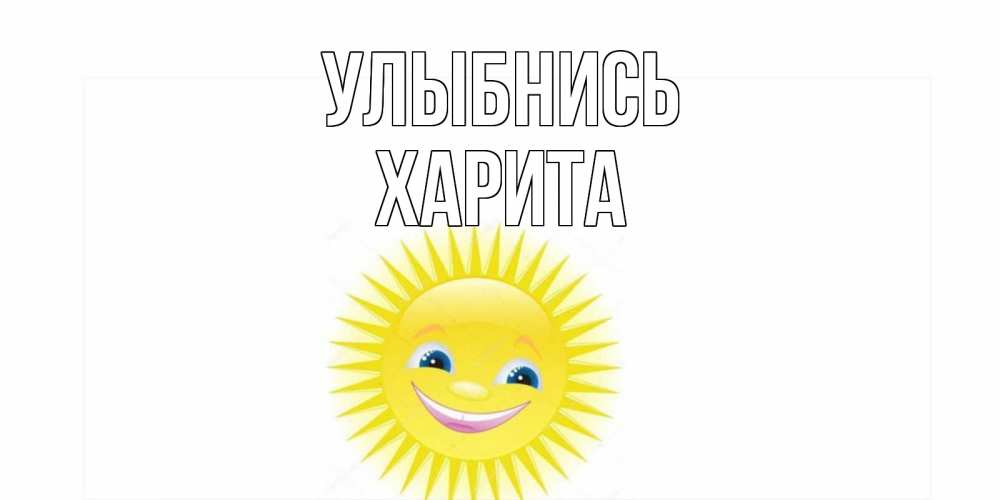 Открытка на каждый день с именем, Харита Улыбнись пожелания позитивные Прикольная открытка с пожеланием онлайн скачать бесплатно 