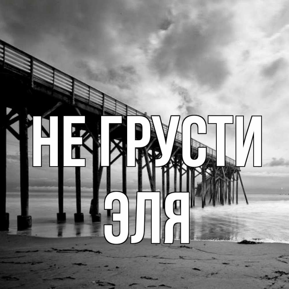 Открытка на каждый день с именем, Эля Не грусти вода и пляж под мостом Прикольная открытка с пожеланием онлайн скачать бесплатно 