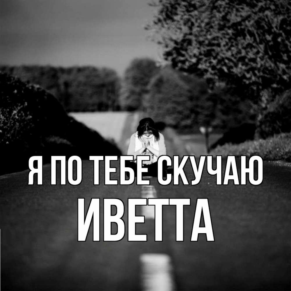 Открытка на каждый день с именем, Иветта Я по тебе скучаю фото Прикольная открытка с пожеланием онлайн скачать бесплатно 