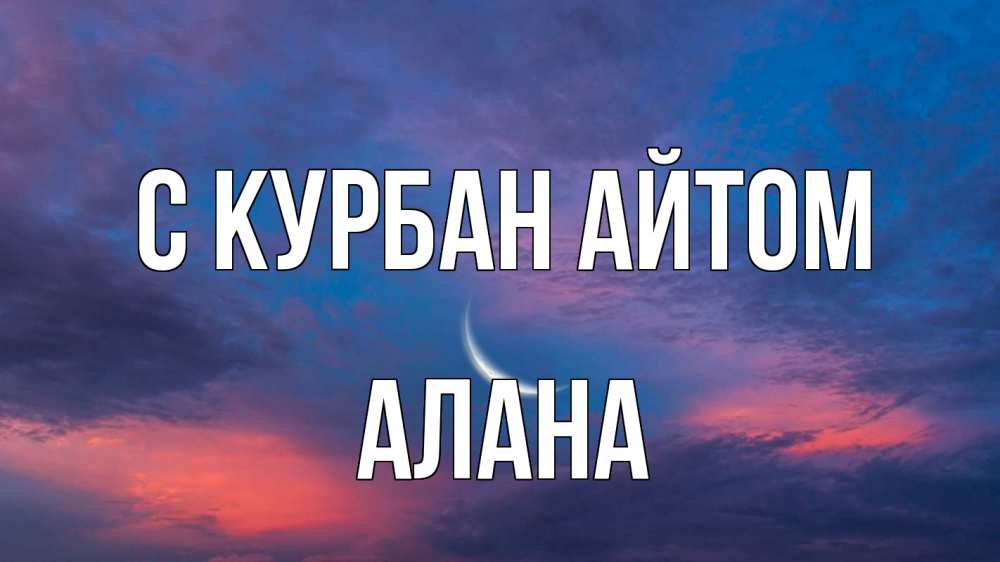 Открытка на каждый день с именем, Алана С курбан айтом месяц 1 Прикольная открытка с пожеланием онлайн скачать бесплатно 