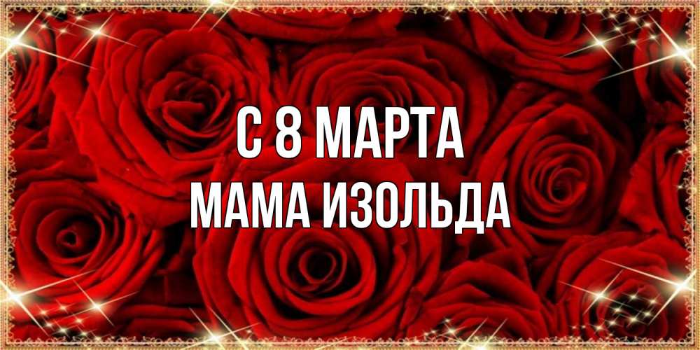 Открытка на каждый день с именем, Мама-Изольда С 8 МАРТА открытка для любимой Прикольная открытка с пожеланием онлайн скачать бесплатно 