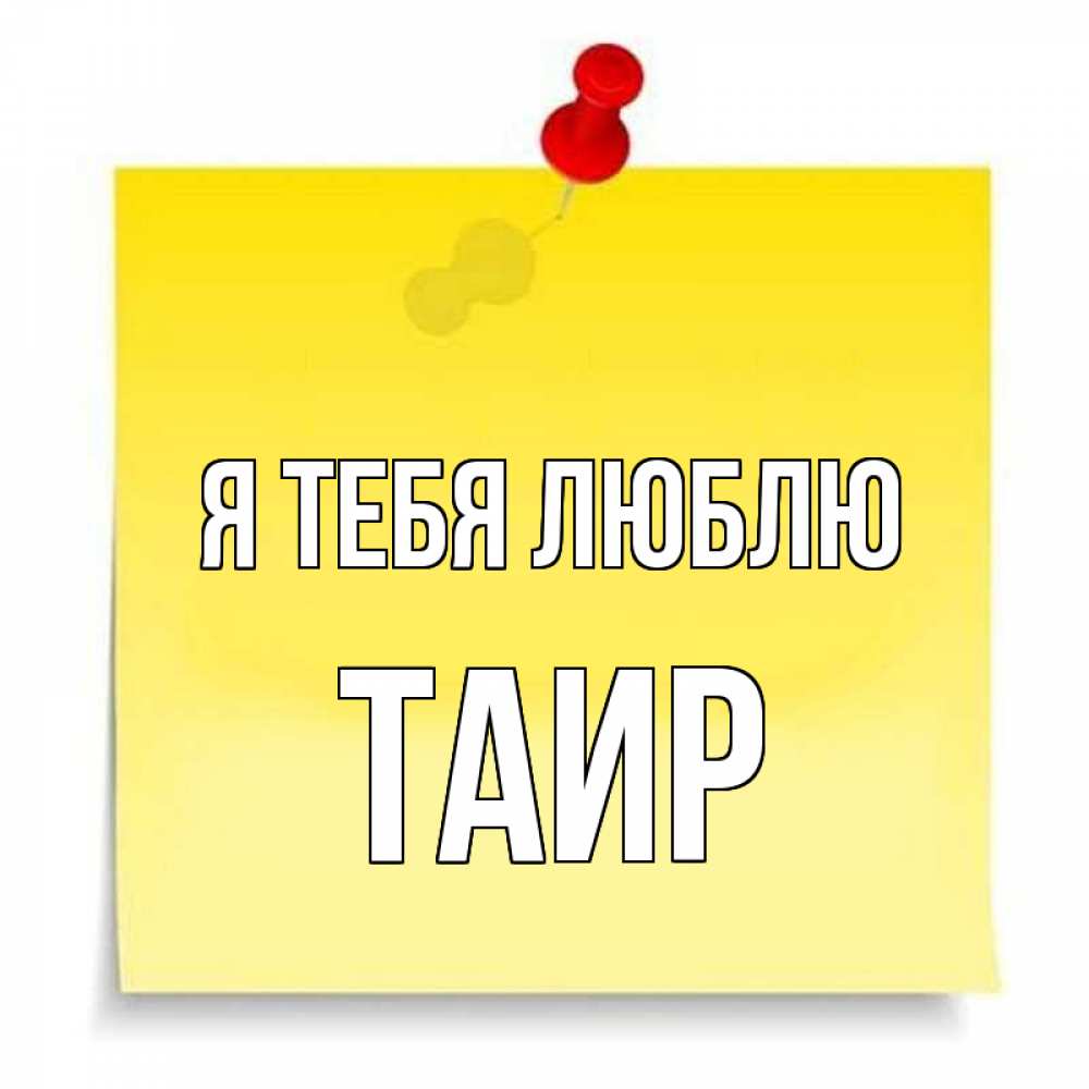 Открытка на каждый день с именем, Таир Я тебя люблю ноте Прикольная открытка с пожеланием онлайн скачать бесплатно 