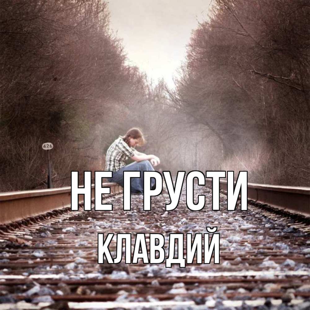 Открытка на каждый день с именем, Клавдий Не грусти девушка на рельсах Прикольная открытка с пожеланием онлайн скачать бесплатно 