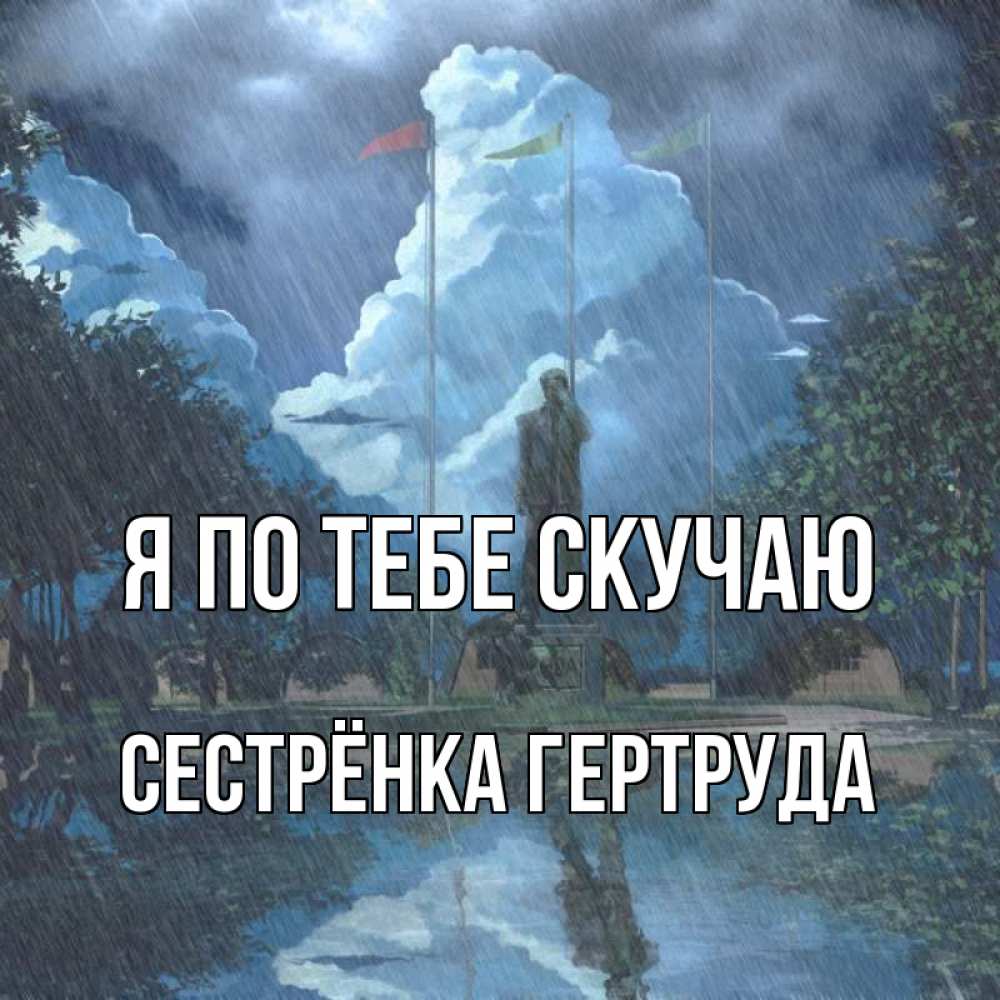 Открытка на каждый день с именем, Сестрёнка-Гертруда Я по тебе скучаю печалька Прикольная открытка с пожеланием онлайн скачать бесплатно 