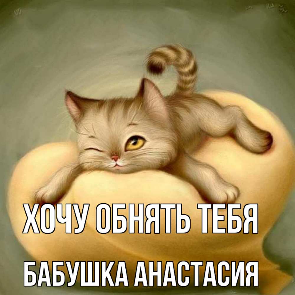 Открытка на каждый день с именем, Бабушка-Анастасия Хочу обнять тебя кошечка Прикольная открытка с пожеланием онлайн скачать бесплатно 