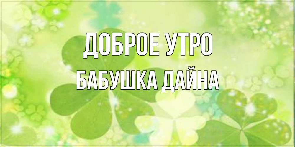 Открытка на каждый день с именем, Бабушка-Дайна Доброе утро открытка с листьями летними зелеными Прикольная открытка с пожеланием онлайн скачать бесплатно 