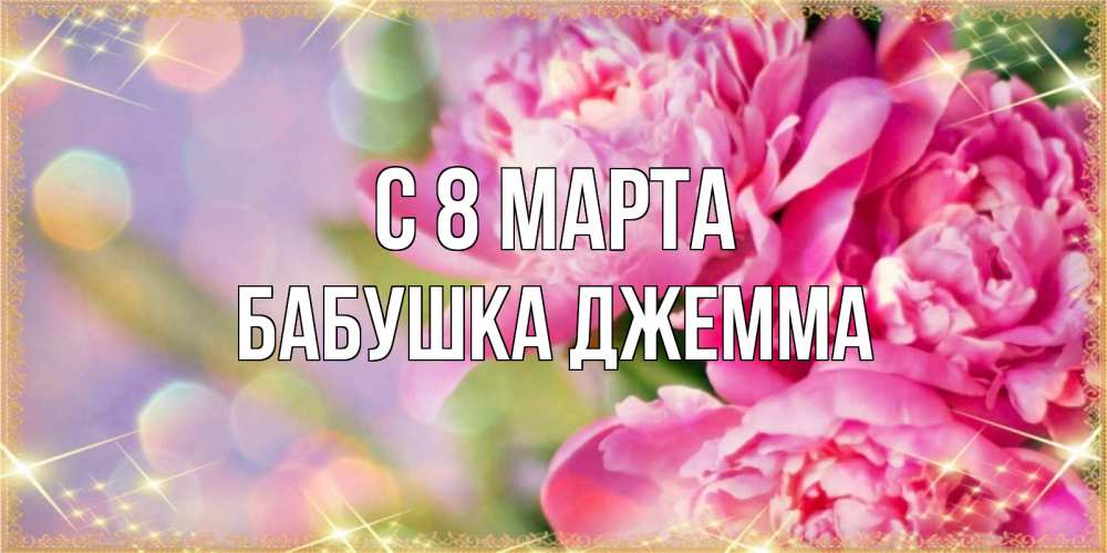 Открытка на каждый день с именем, Бабушка-Джемма С 8 МАРТА красивые открытки с текстом для любимых дам Прикольная открытка с пожеланием онлайн скачать бесплатно 