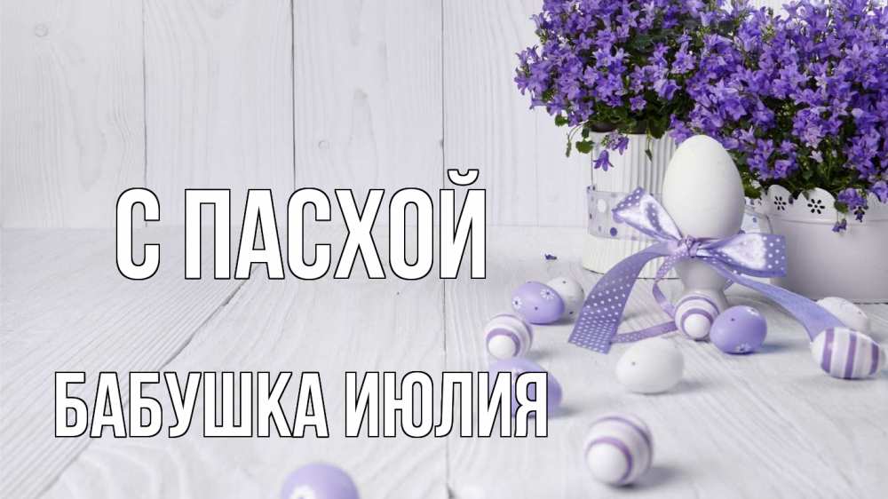 Открытка на каждый день с именем, Бабушка-Июлия С пасхой пасха, сирень Прикольная открытка с пожеланием онлайн скачать бесплатно 