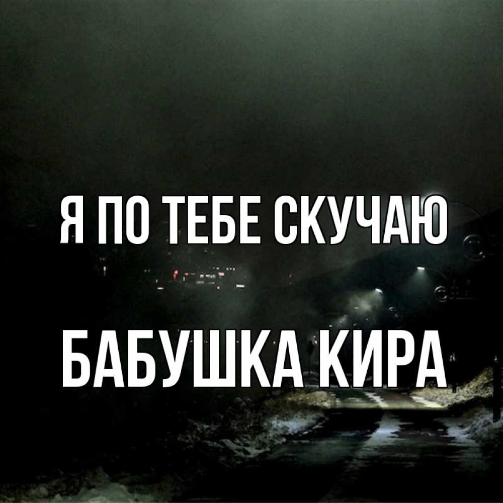 Открытка на каждый день с именем, Бабушка-Кира Я по тебе скучаю окраина города Прикольная открытка с пожеланием онлайн скачать бесплатно 