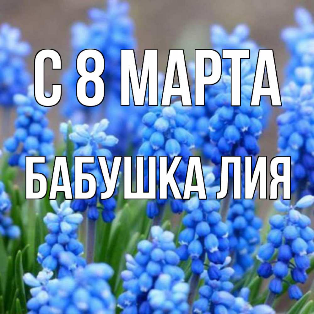 Открытка на каждый день с именем, Бабушка-Лия С 8 МАРТА Поздравительная открытка для женщин с цветами на праздничную дату Прикольная открытка с пожеланием онлайн скачать бесплатно 