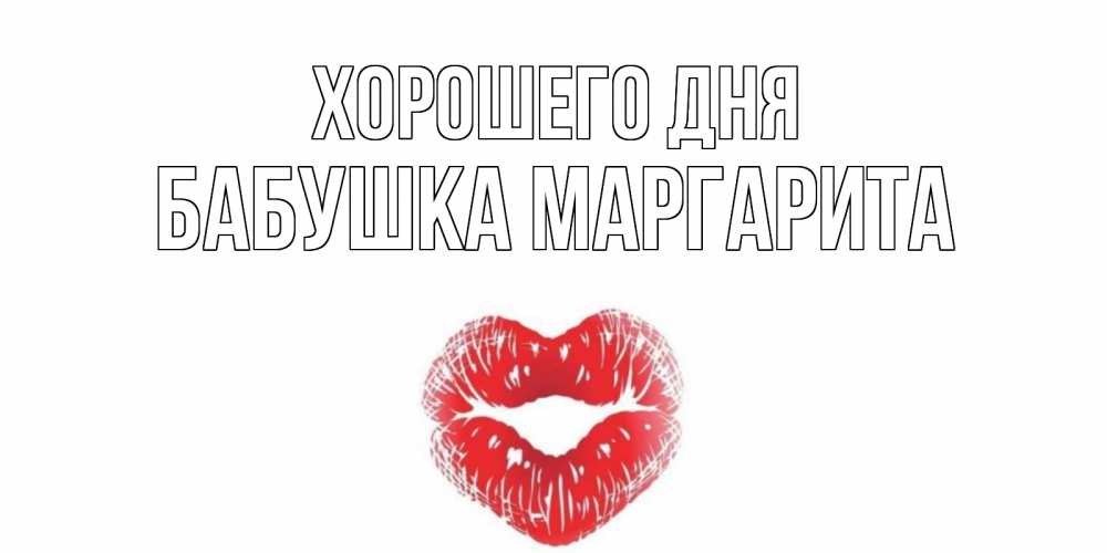 Открытка на каждый день с именем, Бабушка-Маргарита Хорошего дня Поцелуй Прикольная открытка с пожеланием онлайн скачать бесплатно 