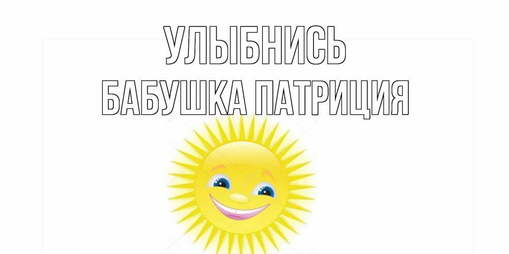 Открытка на каждый день с именем, Бабушка-Патриция Улыбнись пожелания позитивные Прикольная открытка с пожеланием онлайн скачать бесплатно 