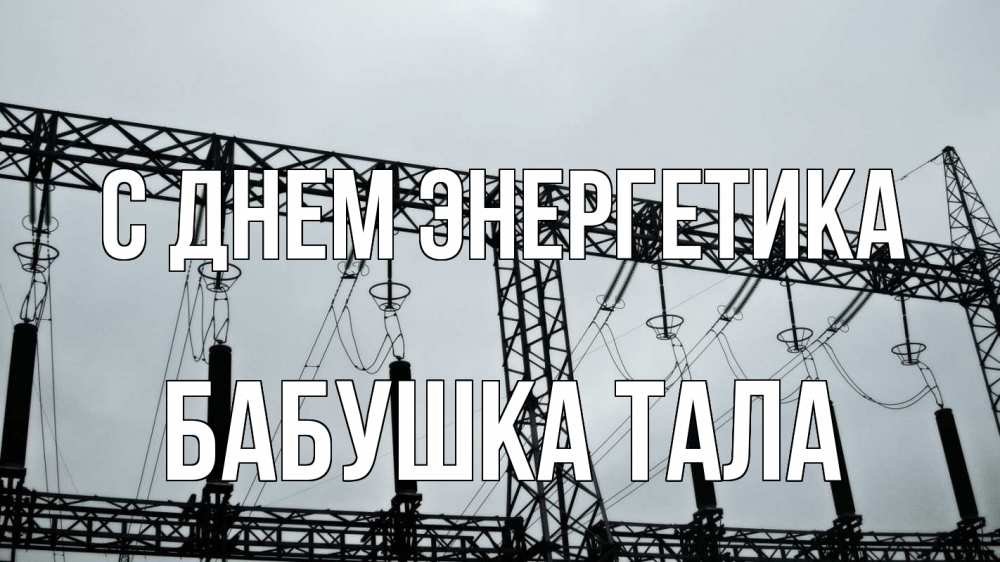Открытка на каждый день с именем, Бабушка-Тала С днем энергетика энергетика Прикольная открытка с пожеланием онлайн скачать бесплатно 