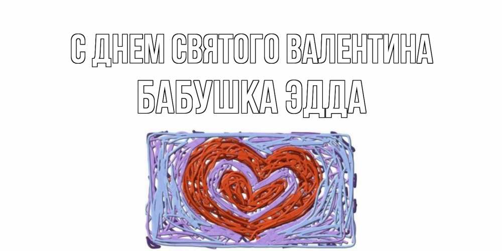 Открытка на каждый день с именем, Бабушка-Эдда С днем Святого Валентина красное сердечко для валентинки Прикольная открытка с пожеланием онлайн скачать бесплатно 