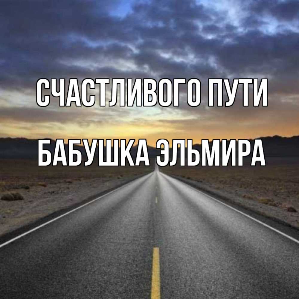 Открытка на каждый день с именем, Бабушка-Эльмира Счастливого пути горы на горизонте Прикольная открытка с пожеланием онлайн скачать бесплатно 