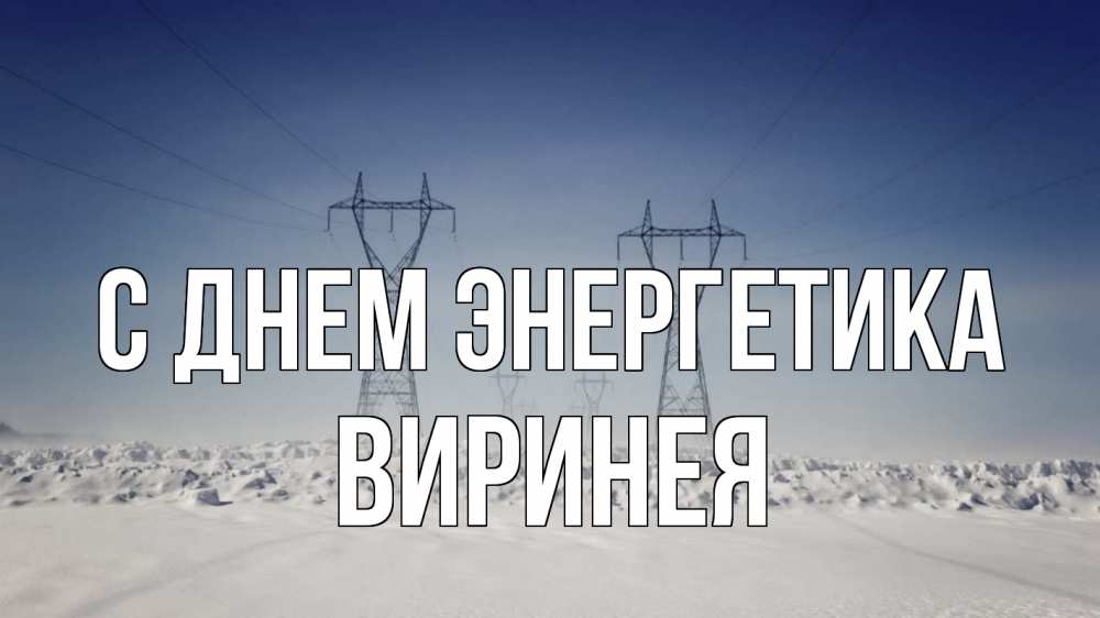 Открытка на каждый день с именем, Виринея С днем энергетика снег зима Прикольная открытка с пожеланием онлайн скачать бесплатно 