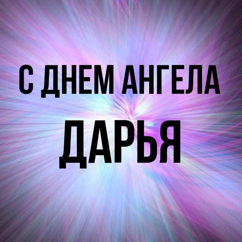 Открытка на каждый день с именем, Дарья С днем ангела ангельский свет Прикольная открытка с пожеланием онлайн скачать бесплатно 