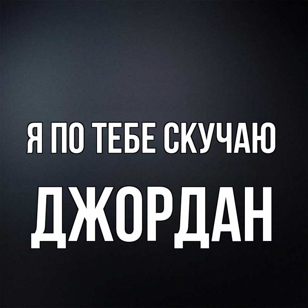 Открытка на каждый день с именем, Джордан Я по тебе скучаю с подписью Прикольная открытка с пожеланием онлайн скачать бесплатно 