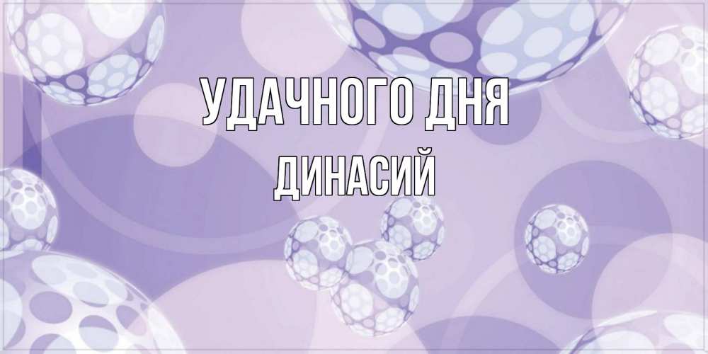 Открытка на каждый день с именем, Динасий Удачного дня открытка строгого стиля Прикольная открытка с пожеланием онлайн скачать бесплатно 